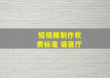 短视频制作收费标准 语音厅